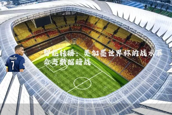 智能转播：美加墨世界杯的战术革命与数据暗战
