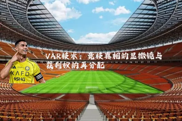 VAR技术:竞技真相的显微镜与裁判权的再分配