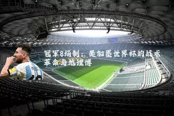冠军8场制:美加墨世界杯的战术革命与地理博弈