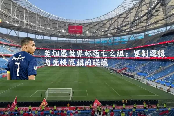 美加墨世界杯死亡之组:赛制逻辑与竞技真相的碰撞