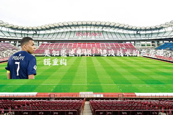 美加墨世界杯：进攻战术的底层逻辑重构