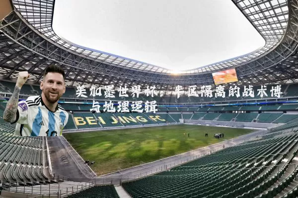 美加墨世界杯:半区隔离的战术博弈与地理逻辑