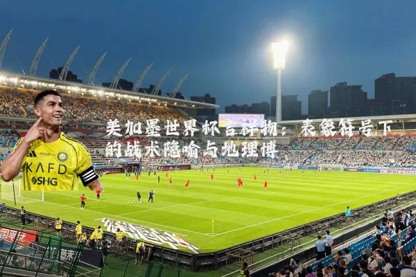 美加墨世界杯吉祥物：表象符号下的战术隐喻与地理博弈