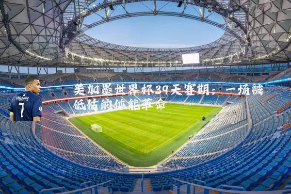 美加墨世界杯39天赛期：一场被低估的体能革命