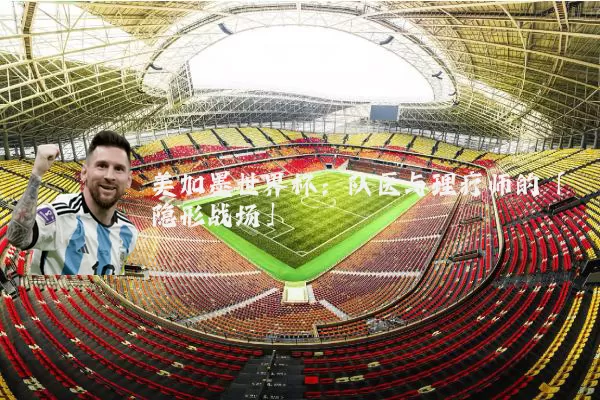 美加墨世界杯:队医与理疗师的「隐形战场」