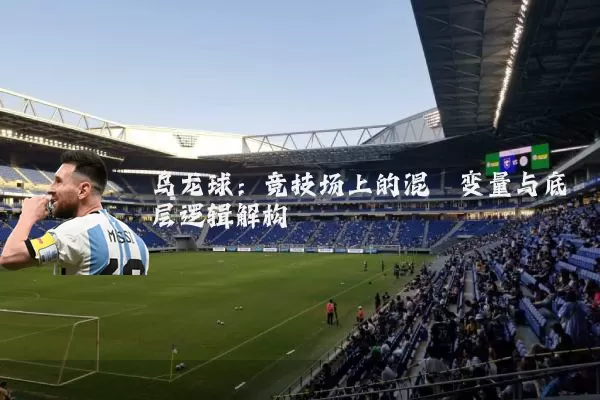 乌龙球:竞技场上的混沌变量与底层逻辑解构
