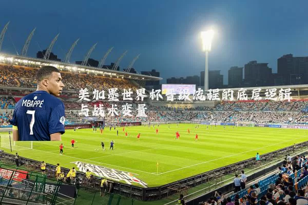 美加墨世界杯晋级流程的底层逻辑与战术变量