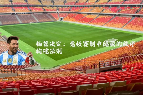 抽签决定:竞技赛制中隐藏的秩序构建法则