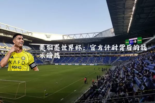 美加墨世界杯：官方计时背后的战术暗战