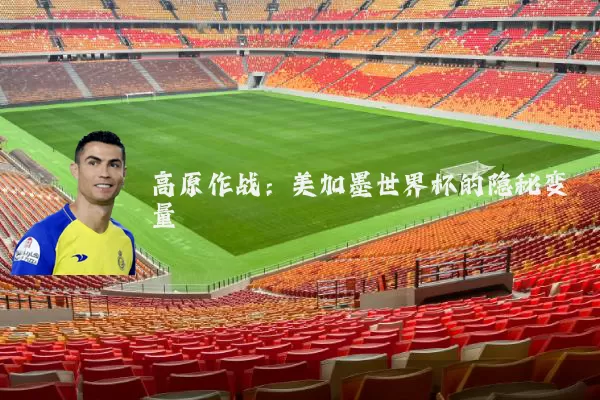 高原作战:美加墨世界杯的隐秘变量