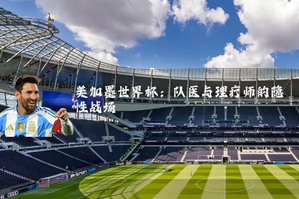 美加墨世界杯:队医与理疗师的隐性战场