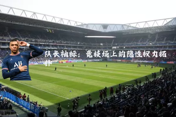 队长袖标:竞技场上的隐性权力拓扑