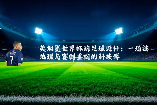 美加墨世界杯的足球设计：一场被地理与赛制重构的科技博弈