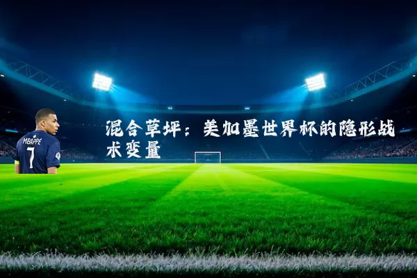 混合草坪:美加墨世界杯的隐形战术变量