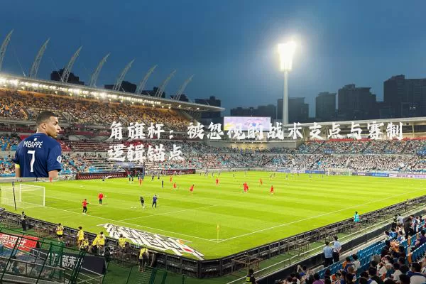 角旗杆：被忽视的战术支点与赛制逻辑锚点