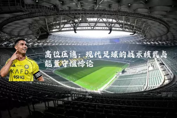 高位压迫:现代足球的战术核武与能量守恒悖论