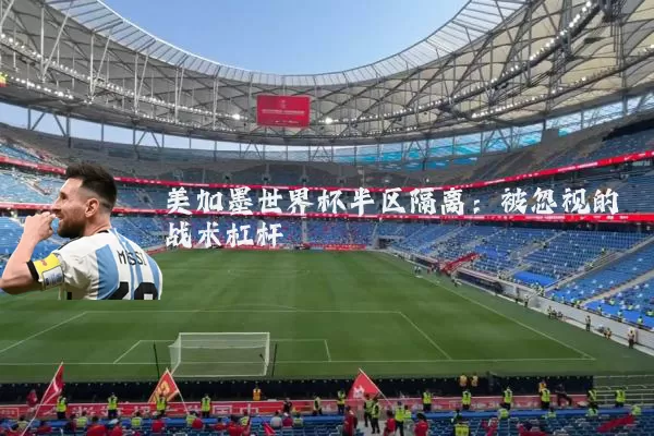 美加墨世界杯半区隔离：被忽视的战术杠杆