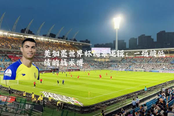 美加墨世界杯购票逻辑:一场被低估的战术博弈