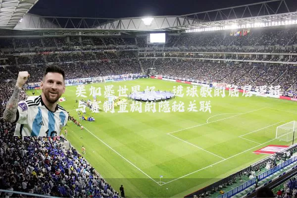 美加墨世界杯:进球数的底层逻辑与赛制重构的隐秘关联