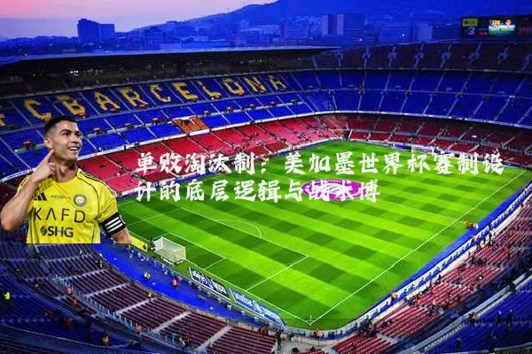 单败淘汰制:美加墨世界杯赛制设计的底层逻辑与战术博弈