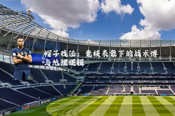 帽子戏法:竞技表象下的战术博弈与地理逻辑