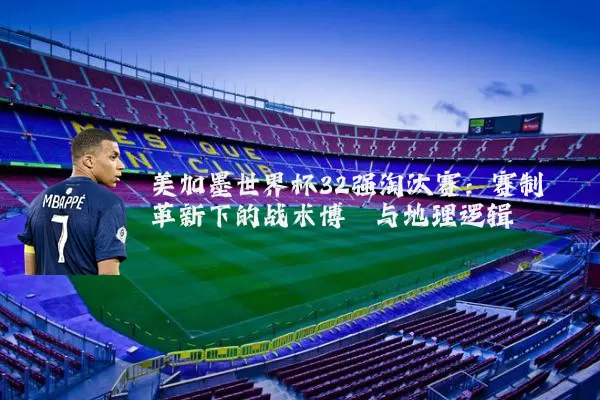 美加墨世界杯32强淘汰赛:赛制革新下的战术博弈与地理逻辑